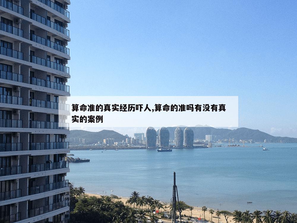 算命准的真实经历吓人,算命的准吗有没有真实的案例