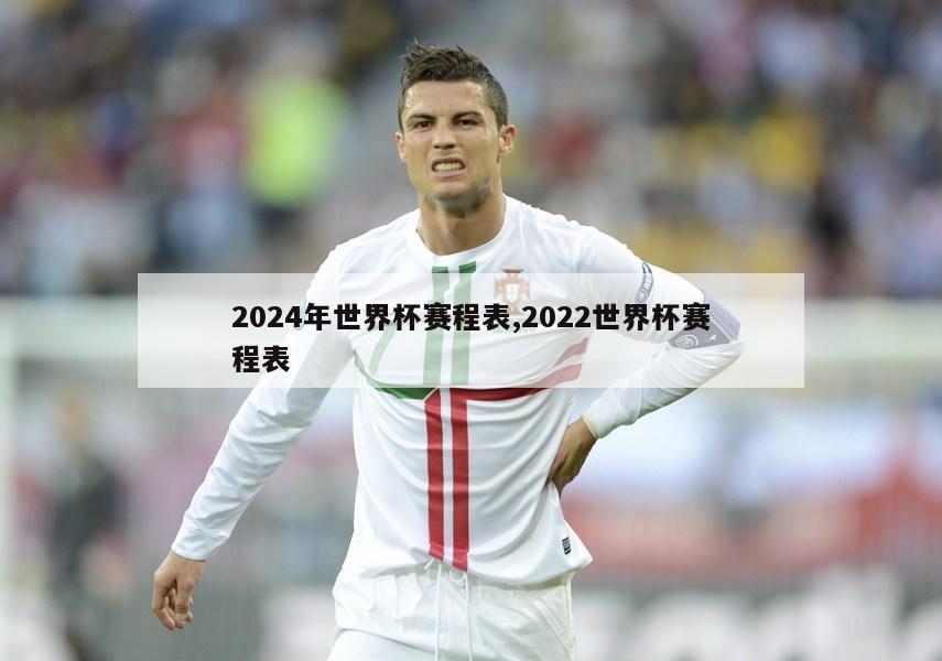 2024年世界杯赛程表,2022世界杯赛程表