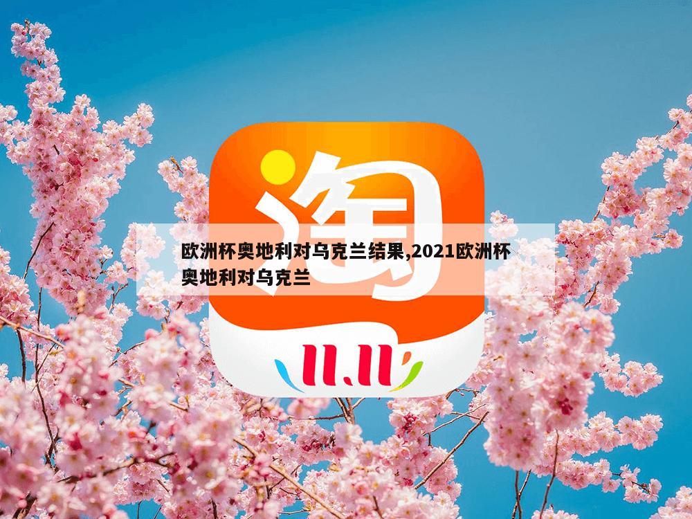 欧洲杯奥地利对乌克兰结果,2021欧洲杯奥地利对乌克兰