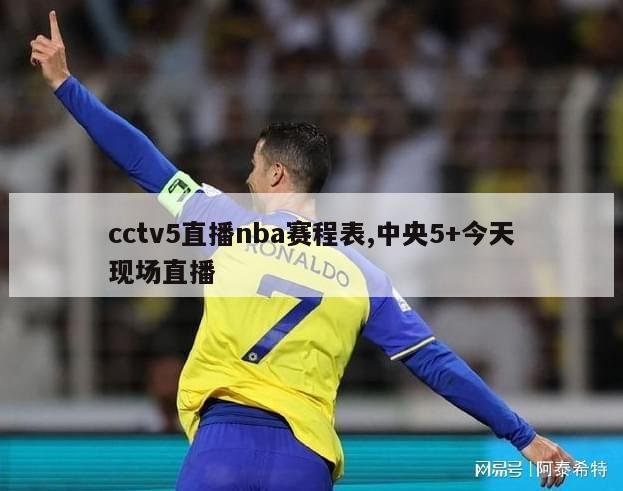 cctv5直播nba赛程表,中央5+今天现场直播