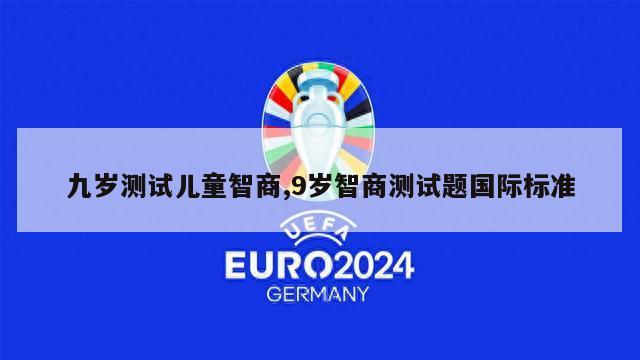 九岁测试儿童智商,9岁智商测试题国际标准