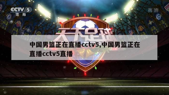 中国男篮正在直播cctv5,中国男篮正在直播cctv5直播