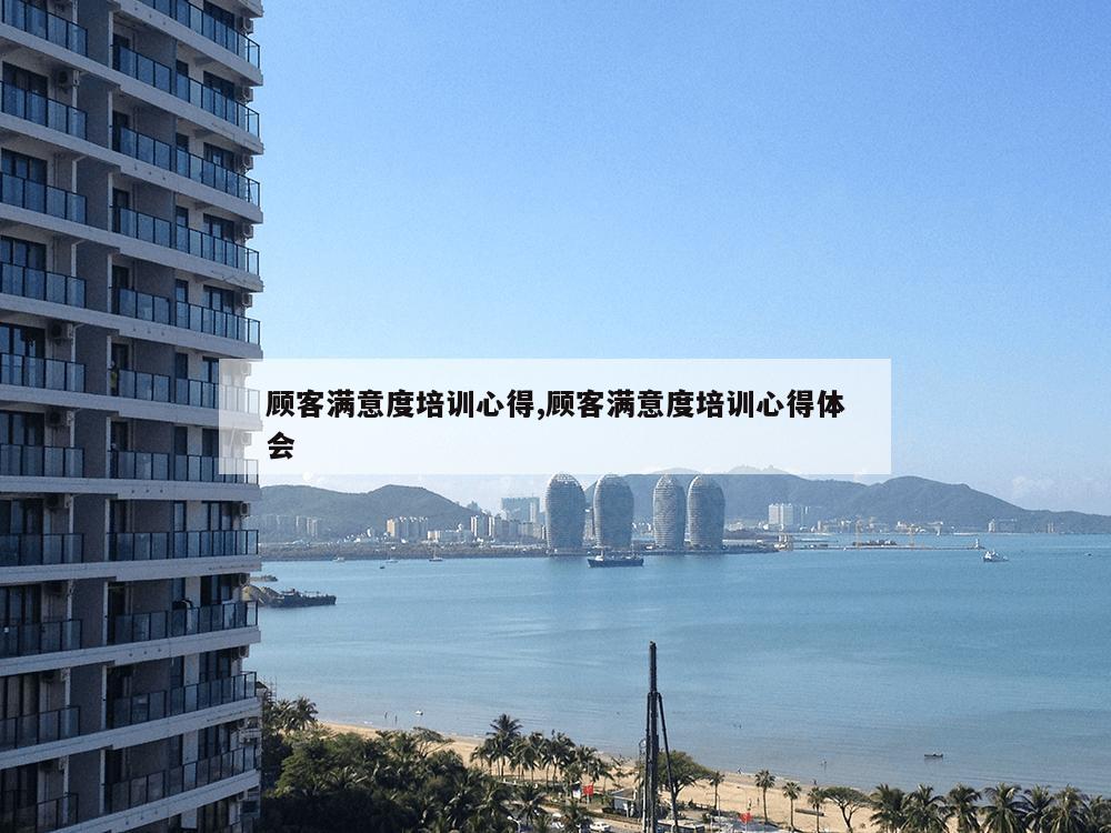 顾客满意度培训心得,顾客满意度培训心得体会