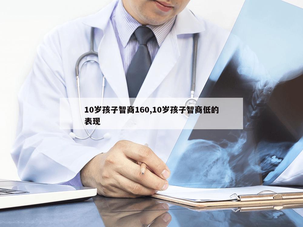 10岁孩子智商160,10岁孩子智商低的表现