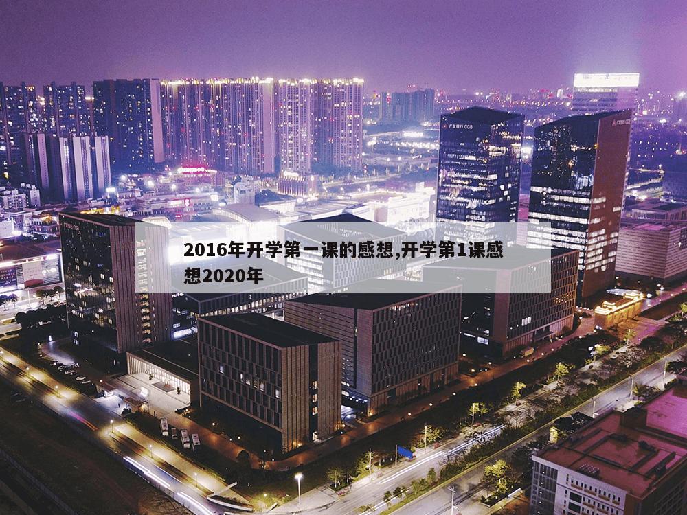 2016年开学第一课的感想,开学第1课感想2020年