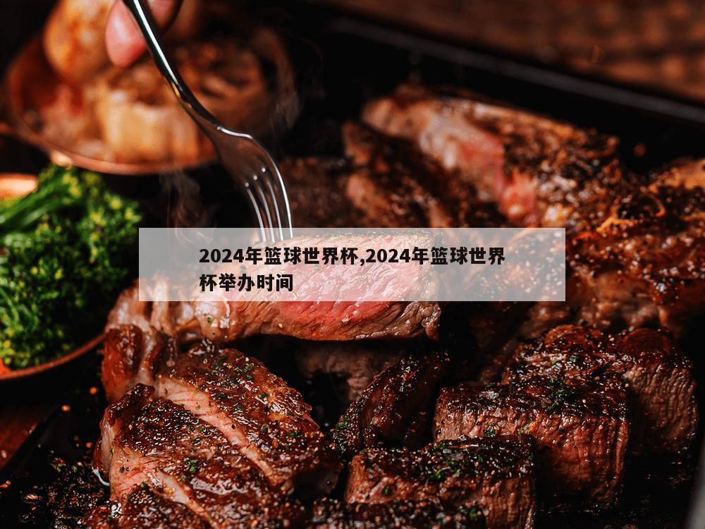 2024年篮球世界杯,2024年篮球世界杯举办时间