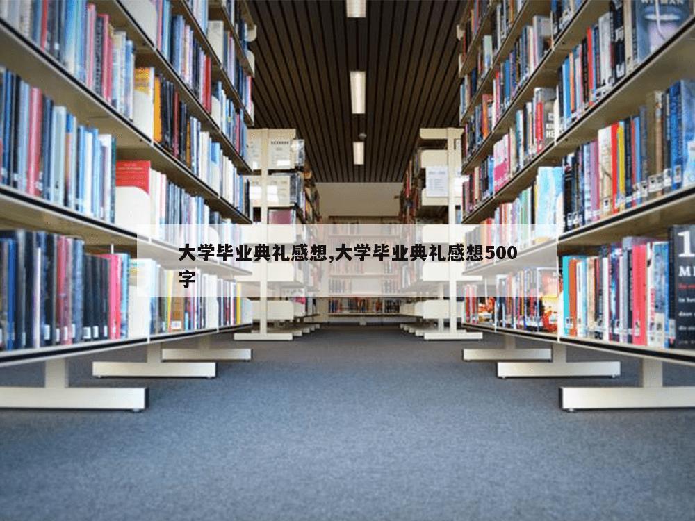 大学毕业典礼感想,大学毕业典礼感想500字