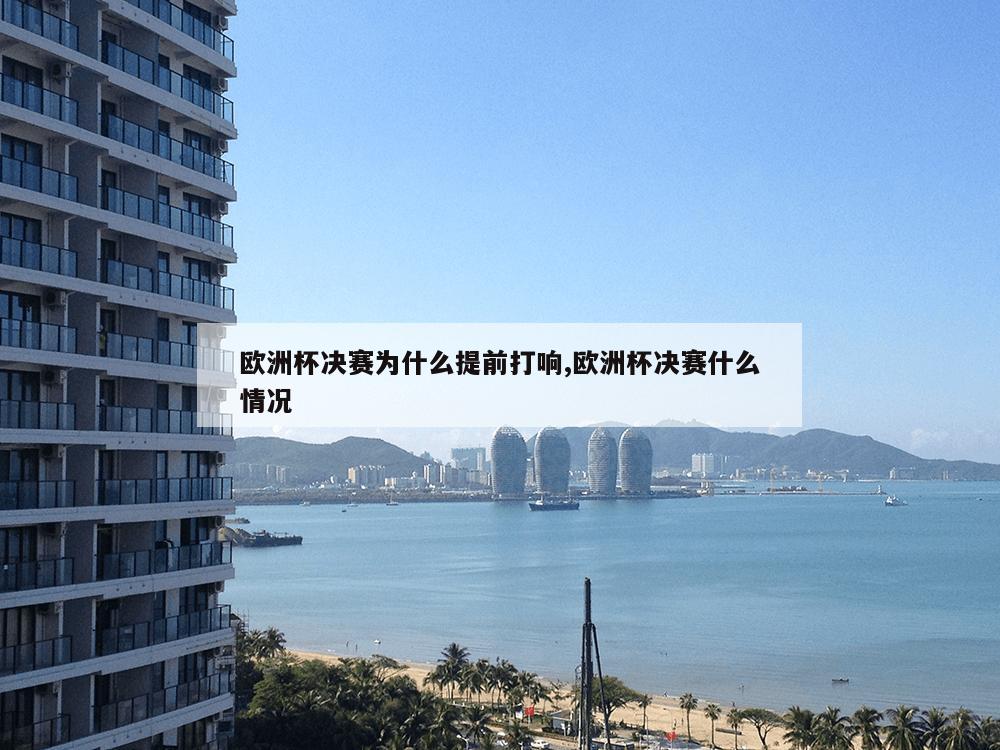 欧洲杯决赛为什么提前打响,欧洲杯决赛什么情况